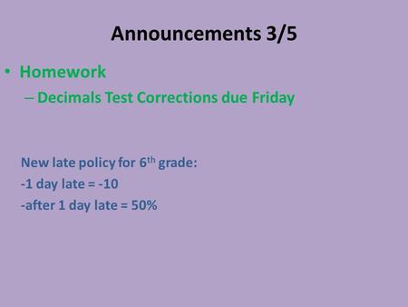 Announcements 3/5 Homework – Decimals Test Corrections due Friday New late policy for 6 th grade: -1 day late = -10 -after 1 day late = 50%