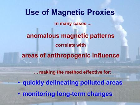 Use of Magnetic Proxies anomalous magnetic patterns correlate with areas of anthropogenic influence quickly delineating polluted areas quickly delineating.