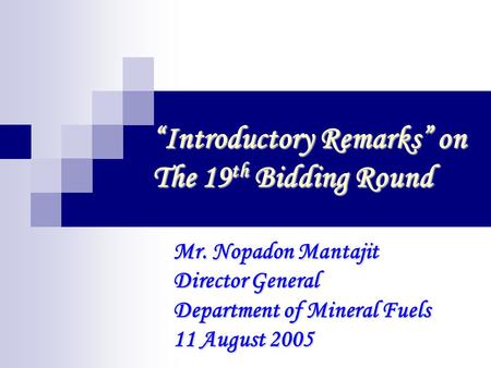 “Introductory Remarks” on The 19 th Bidding Round Mr. Nopadon Mantajit Director General Department of Mineral Fuels 11 August 2005.