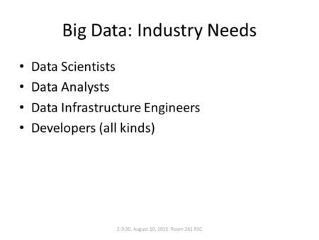 Big Data: Industry Needs Data Scientists Data Analysts Data Infrastructure Engineers Developers (all kinds) 2-3:30, August 10, 2015 Room 261 RSC.