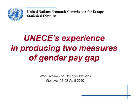 United Nations Economic Commission for Europe Statistical Division UNECE’s experience in producing two measures of gender pay gap Work session on Gender.