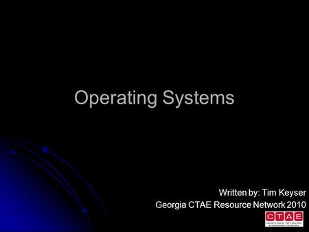 Operating Systems Written by: Tim Keyser Georgia CTAE Resource Network 2010.