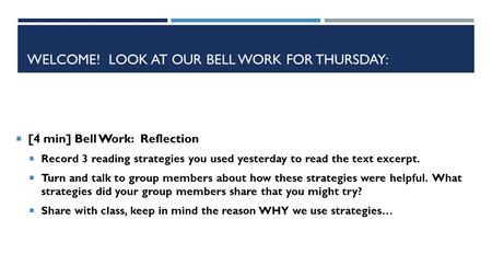 WELCOME! LOOK AT OUR BELL WORK FOR THURSDAY:  [4 min] Bell Work: Reflection  Record 3 reading strategies you used yesterday to read the text excerpt.