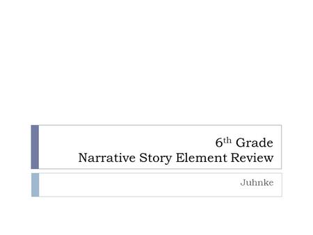 6 th Grade Narrative Story Element Review Juhnke.
