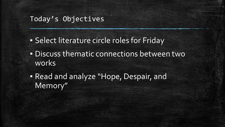 Today’s Objectives ▪ Select literature circle roles for Friday ▪ Discuss thematic connections between two works ▪ Read and analyze “Hope, Despair, and.