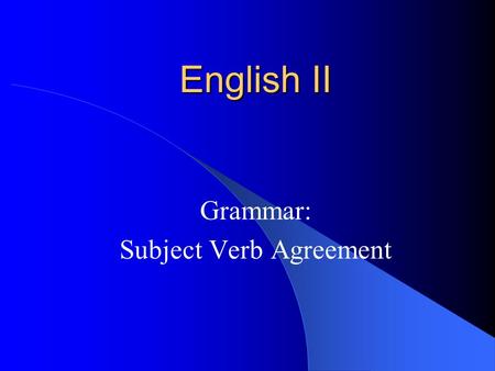 English II Grammar: Subject Verb Agreement. Subject-Verb Agreement A verb must agree with its subject in person and number. She learns.They learn. Note: