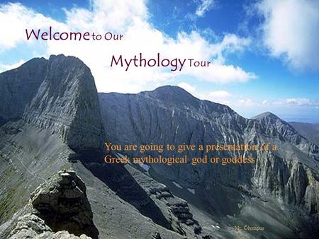 Mythology Tour Welcome to Our Mt. Olympus You are going to give a presentation of a Greek mythological god or goddess.