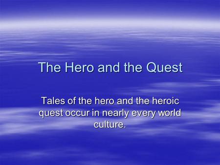 The Hero and the Quest Tales of the hero and the heroic quest occur in nearly every world culture.