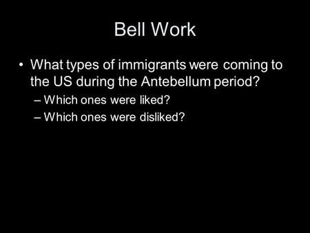 Bell Work What types of immigrants were coming to the US during the Antebellum period? –Which ones were liked? –Which ones were disliked?