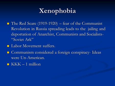Xenophobia The Red Scare (1919-1920) – fear of the Communist Revolution in Russia spreading leads to the jailing and deportation of Anarchist, Communists.
