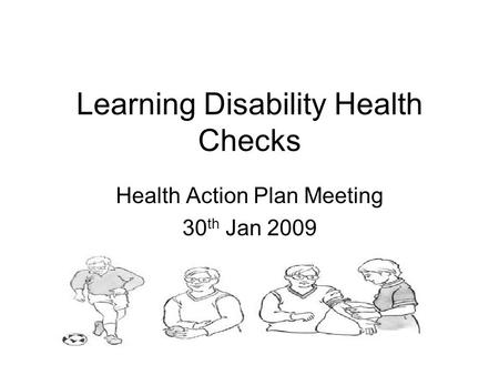 Learning Disability Health Checks Health Action Plan Meeting 30 th Jan 2009.