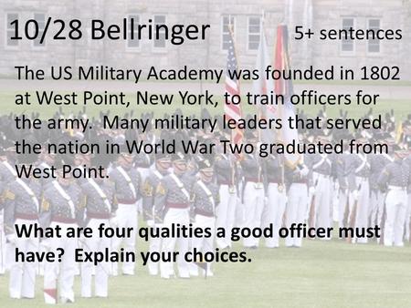 10/28 Bellringer 5+ sentences The US Military Academy was founded in 1802 at West Point, New York, to train officers for the army. Many military leaders.