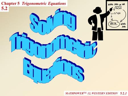MATHPOWER TM 12, WESTERN EDITION 5.2 5.2.1 Chapter 5 Trigonometric Equations.