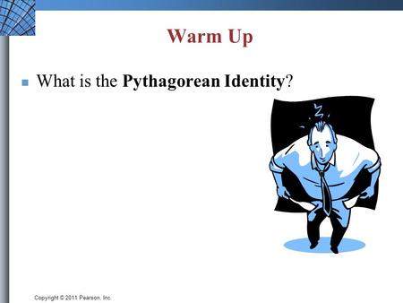 Copyright © 2011 Pearson, Inc. Warm Up What is the Pythagorean Identity?