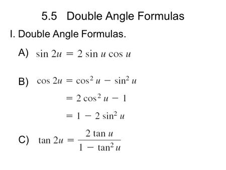 5.5 Double Angle Formulas I. Double Angle Formulas. A) B) C)