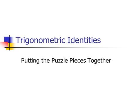 Trigonometric Identities Putting the Puzzle Pieces Together.