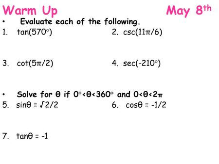 Warm Up May 8 th Evaluate each of the following. 1.tan(570°)2. csc(11π/6) 3.cot(5π/2)4. sec(-210°) Solve for θ if 0°