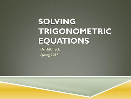 SOLVING TRIGONOMETRIC EQUATIONS Dr. Shildneck Spring, 2015.