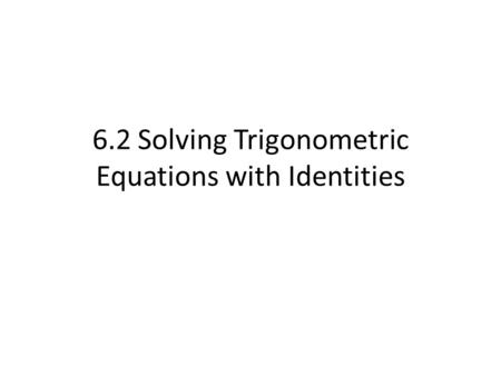 6.2 Solving Trigonometric Equations with Identities.