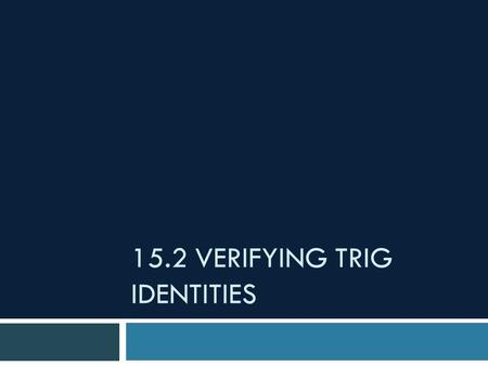 15.2 VERIFYING TRIG IDENTITIES.  Verifying trig identities algebraically involves transforming one side of the equation into the same form as the other.