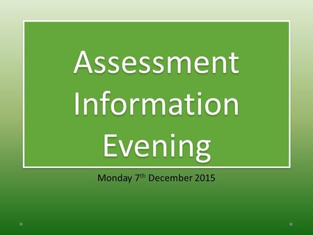 Assessment Information Evening Monday 7 th December 2015.