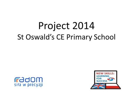 Project 2014 St Oswald’s CE Primary School. Aims Improve basic skills of ‘Hard to Reach’ families in Radom, Poland and Sefton LA through a specifically.