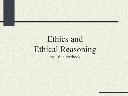 Ethics and Ethical Reasoning pg. 16 in textbook