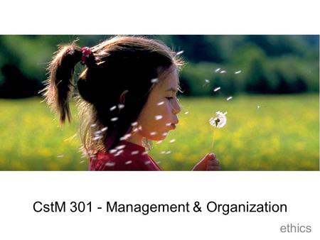 CstM 301 - Management & Organization ethics. ethical behavior… eth·ics [eth-iks] -plural noun 1.the moral code of principles that sets standards of good.