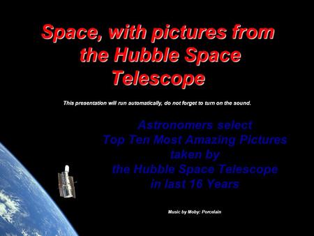 Space, with pictures from the Hubble Space Telescope This presentation will run automatically, do not forget to turn on the sound. Astronomers select.