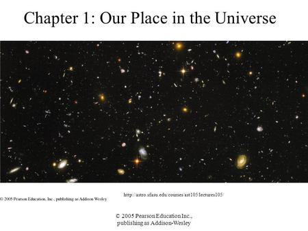 © 2005 Pearson Education Inc., publishing as Addison-Wesley Chapter 1: Our Place in the Universe