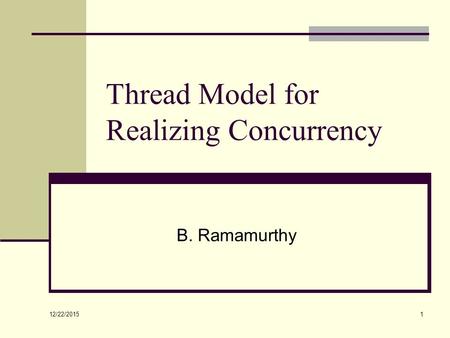 12/22/2015 1 Thread Model for Realizing Concurrency B. Ramamurthy.