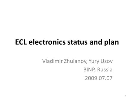 1 ECL electronics status and plan Vladimir Zhulanov, Yury Usov BINP, Russia 2009.07.07.