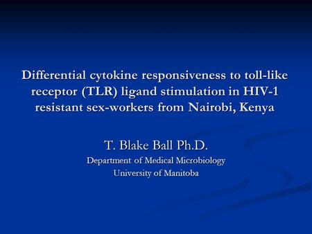 Differential cytokine responsiveness to toll-like receptor (TLR) ligand stimulation in HIV-1 resistant sex-workers from Nairobi, Kenya T. Blake Ball Ph.D.