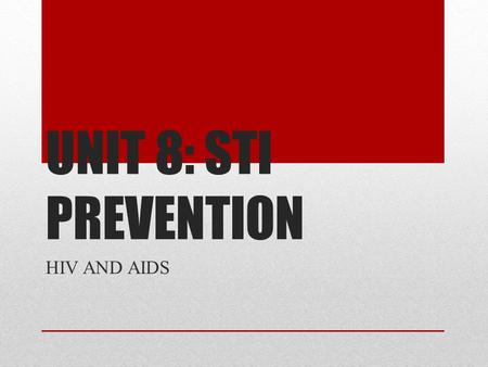 UNIT 8: STI PREVENTION HIV AND AIDS. WHAT IS HIV? HUMAN IMMUNODEFICIENCY VIRUS DESTROYS IMPORTANT BLOOD CELLS IN THE BODY’S IMMUNE SYSTEM, WHICH LEAVES.