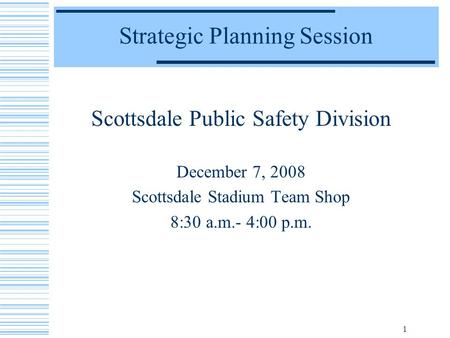 1 Strategic Planning Session Scottsdale Public Safety Division December 7, 2008 Scottsdale Stadium Team Shop 8:30 a.m.- 4:00 p.m.