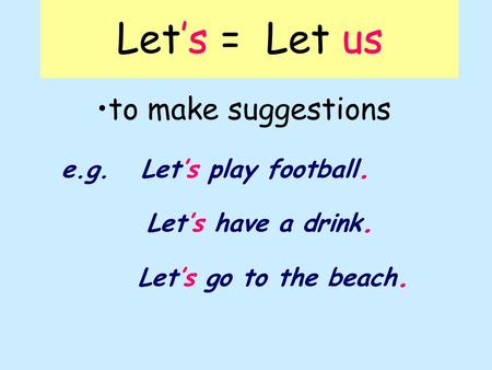 Let’s = Let us to make suggestions e.g. Let’s play football. Let’s have a drink. Let’s go to the beach.