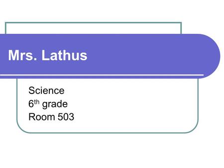 Mrs. Lathus Science 6 th grade Room 503. When/How can I reach Mrs. Lathus? By appointment Before School (7:45 – 8:15) 2 nd Period (9:22 – 10:15) After.