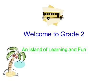 Welcome to Grade 2 An Island of Learning and Fun.
