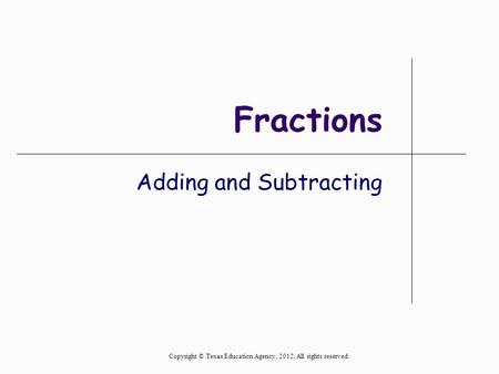 Fractions Adding and Subtracting Copyright © Texas Education Agency, 2012. All rights reserved.