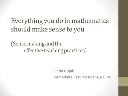 Everything you do in mathematics should make sense to you (Sense making and the effective teaching practices) Linda Gojak Immediate Past President, NCTM.