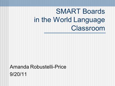 SMART Boards in the World Language Classroom Amanda Robustelli-Price 9/20/11.