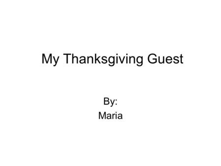 My Thanksgiving Guest By: Maria. It was Thanksgiving day and I couldn’t wait for my special guest to arrive. I was looking out of the window for hours,