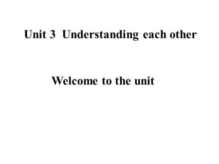 Unit 3 Understanding each other Welcome to the unit.