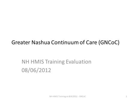 Greater Nashua Continuum of Care (GNCoC) NH HMIS Training Evaluation 08/06/2012 1NH-HMIS Training on 8/6/2012 - GNCoC.