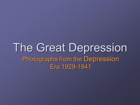 The Great Depression Photographs from the Depression Era 1929-1941.