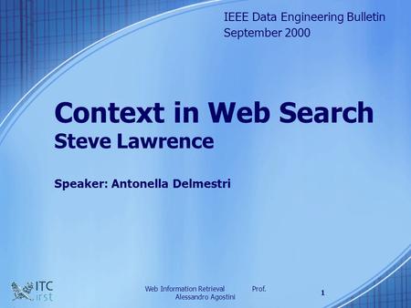 Web Information Retrieval Prof. Alessandro Agostini 1 Context in Web Search Steve Lawrence Speaker: Antonella Delmestri IEEE Data Engineering Bulletin.