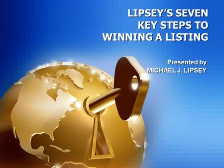 LIPSEY’S SEVEN KEY STEPS TO WINNING A LISTING Presented by MICHAEL J. LIPSEY Presented by MICHAEL J. LIPSEY.