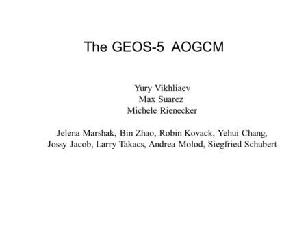 The GEOS-5 AOGCM List of co-authors Yury Vikhliaev Max Suarez Michele Rienecker Jelena Marshak, Bin Zhao, Robin Kovack, Yehui Chang, Jossy Jacob, Larry.