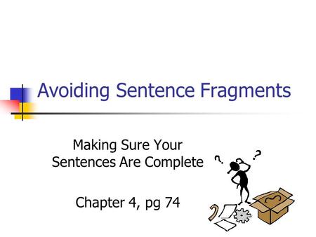 Avoiding Sentence Fragments Making Sure Your Sentences Are Complete Chapter 4, pg 74.