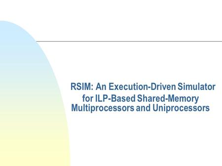 RSIM: An Execution-Driven Simulator for ILP-Based Shared-Memory Multiprocessors and Uniprocessors.